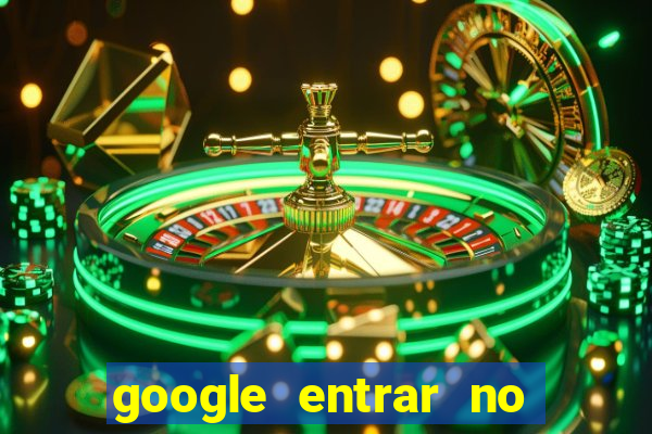 google entrar no jogo de c****